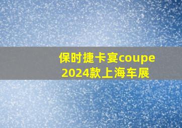 保时捷卡宴coupe 2024款上海车展